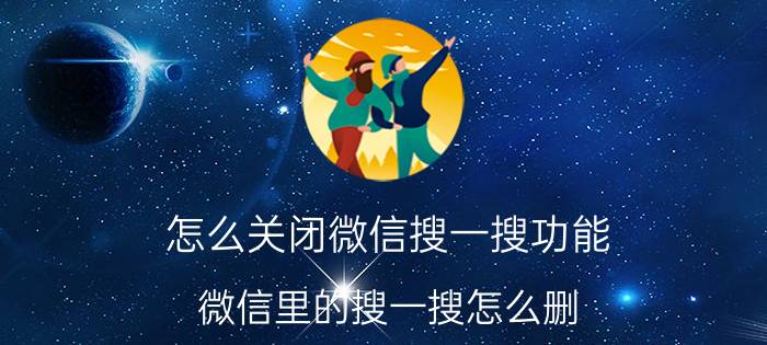 怎么关闭微信搜一搜功能 微信里的搜一搜怎么删？